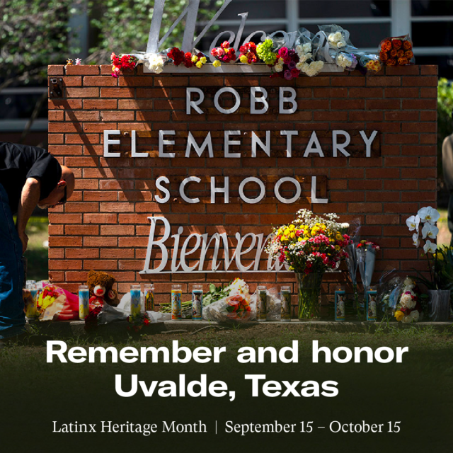 Remember and honor Uvalde, Texas. Latinx Heritage Month | September 15 – October 15